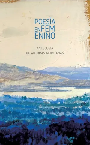 POESÍA EN FEMENINO. ANTOLOGÍA DE AUTORAS MURCIANAS