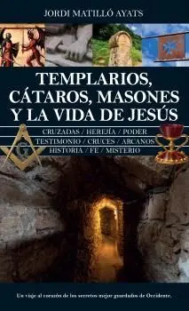 TEMPLARIOS, CÁTAROS, MASONES Y LA VIDA DE JESÚS TEMPLARIOS, CÁTAROS, MASONES Y LA VIDA DE JESÚS