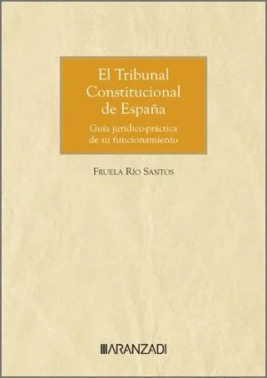 EL TRIBUNAL CONSTITUCIONAL DE ESPAÑA. GUÍA JURÍDICO-PRÁCTICA DE SU FUNCIONAMIENT