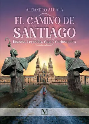 EL CAMINO DE SANTIAGO: HISTORIA, LEYENDAS, GUÍA Y CURIOSIDADES