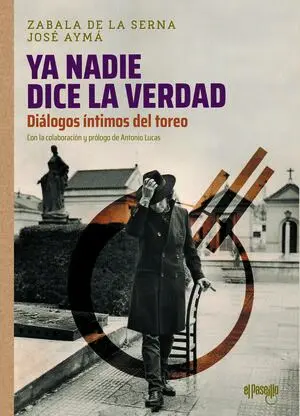 Ya Nadie Dice la Verdad. Diálogos Íntimos del Toreo