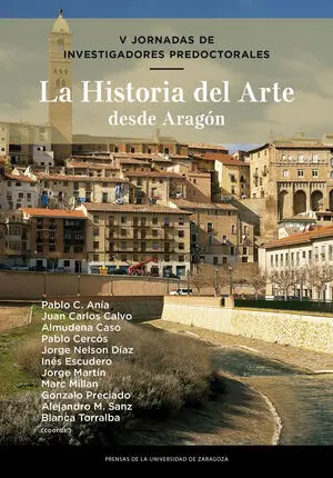 V JORNADAS DE INVESTIGADORES PREDOCTORALES. LA HISTORIA DEL ARTE DESDE ARAGÓN V JORNADAS DE INVESTIGADORES PREDOCTORALES. LA HISTORIA DEL ARTE DESDE ARAGÓN