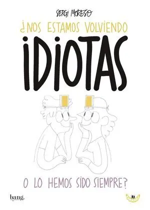 NOS ESTAMOS VOLVIENDO IDIOTAS O LOS HEMOS SIDO SIEMPRE NOS ESTAMOS VOLVIENDO IDIOTAS O LOS HEMOS SIDO SIEMPRE