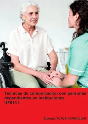 TÉCNICAS DE COMUNICACIÓN CON PERSONAS DEPENDIENTES EN INSTITUCIONES. UF0131.