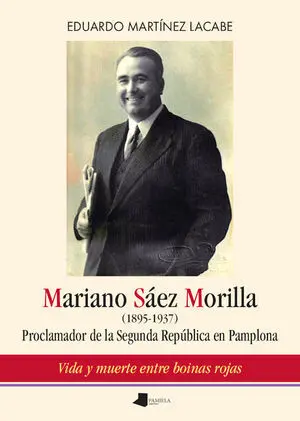 MARIANO SAEZ MORILLA: (1895-1937) PROCLAMADOR DE LA SEGUNDA REPUBLICA EN PAMPLON