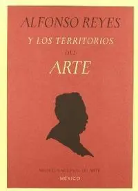 ALFONSO REYES Y LOS TERRITORIOS DEL ARTE ALFONSO REYES Y LOS TERRITORIOS DEL ARTE
