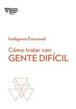 CÓMO TRATAR CON GENTE DIFÍCIL.  SERIE INTELIGENCIA EMOCIONAL HBR